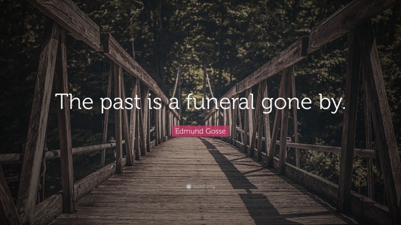 Edmund Gosse Quote: “The past is a funeral gone by.”