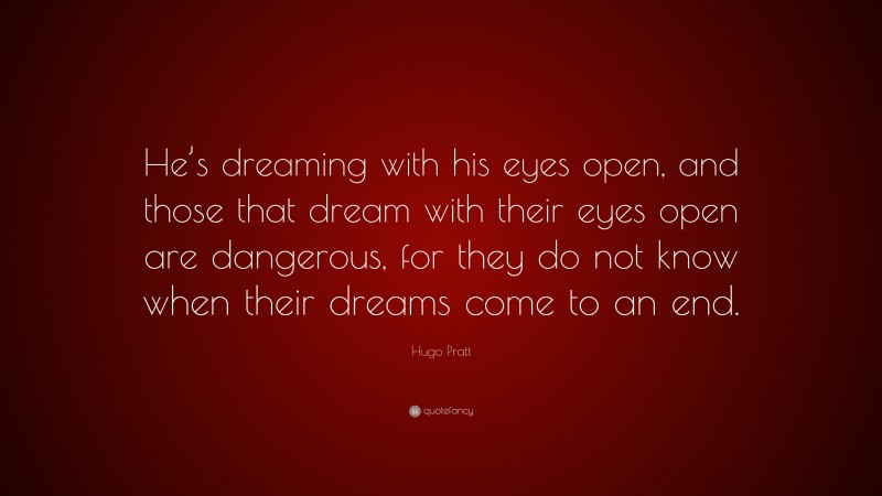 Hugo Pratt Quote: “He’s dreaming with his eyes open, and those that dream with their eyes open are dangerous, for they do not know when their dreams come to an end.”