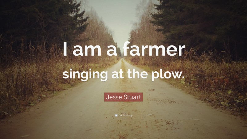 Jesse Stuart Quote: “I am a farmer singing at the plow.”