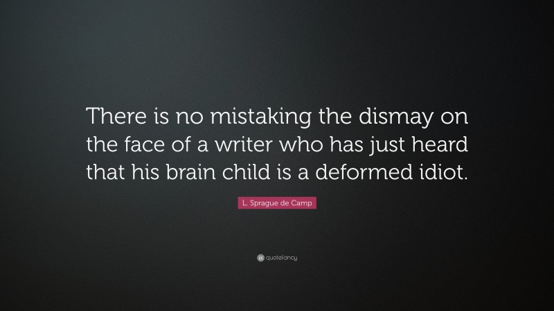 L. Sprague de Camp Quote: “There is no mistaking the dismay on the face of a writer who has just heard that his brain child is a deformed idiot.”