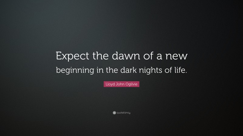 Lloyd John Ogilvie Quote: “Expect the dawn of a new beginning in the dark nights of life.”