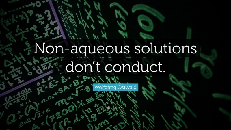 Wolfgang Ostwald Quote: “Non-aqueous solutions don’t conduct.”