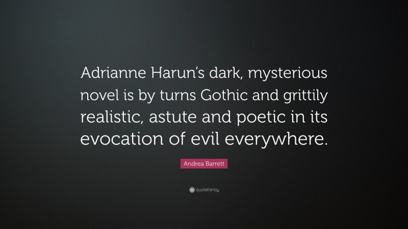 Andrea Barrett Quote: “Adrianne Harun’s dark, mysterious novel is by turns Gothic and grittily realistic, astute and poetic in its evocation of evil everywhere.”