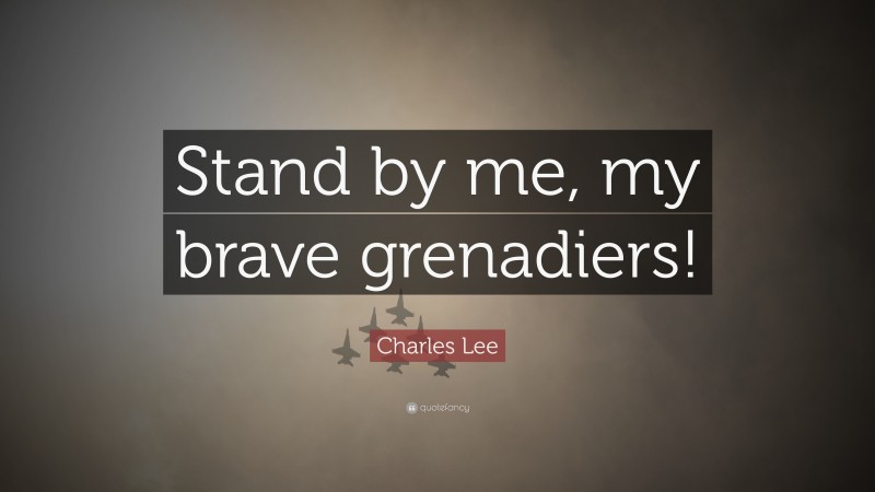 Charles Lee Quote: “Stand by me, my brave grenadiers!”