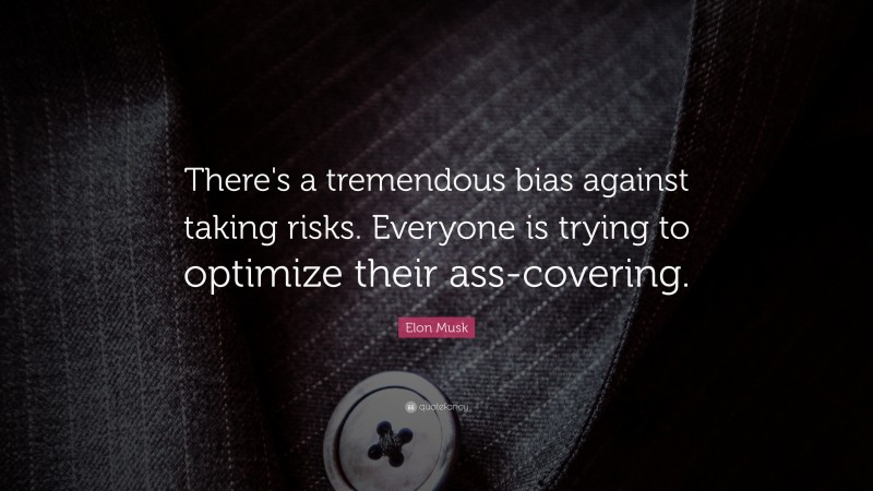 Elon Musk Quote: “There’s a tremendous bias against taking risks. Everyone is trying to optimize their ass-covering.”
