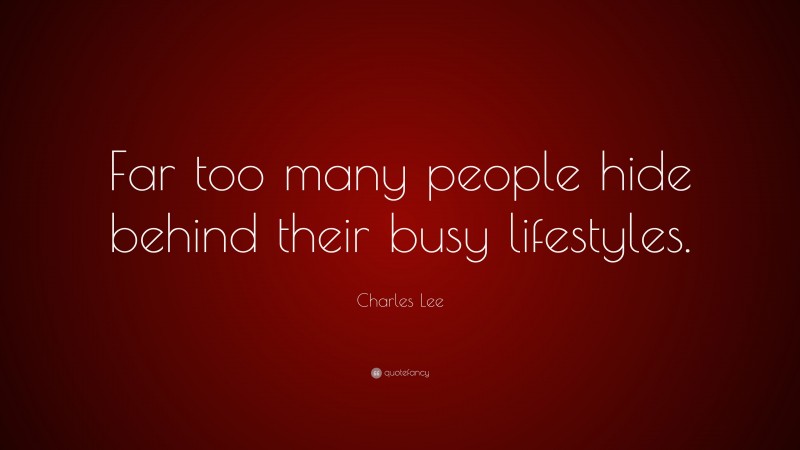 Charles Lee Quote: “Far too many people hide behind their busy lifestyles.”
