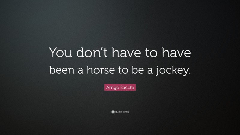 Arrigo Sacchi Quote: “You don’t have to have been a horse to be a jockey.”