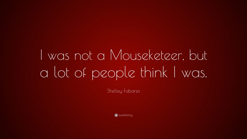 Shelley Fabares Quote: “I was not a Mouseketeer, but a lot of people think I was.”