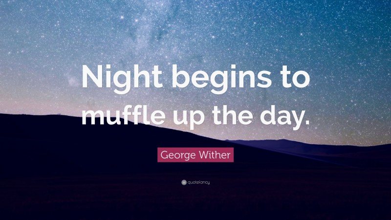 George Wither Quote: “Night begins to muffle up the day.”