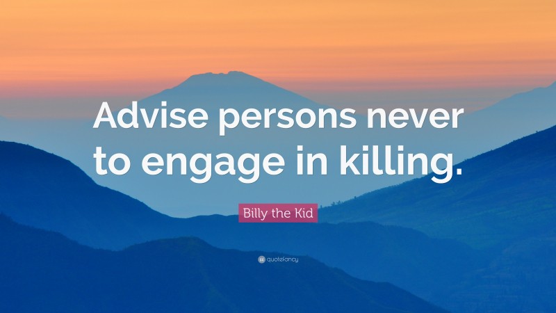 Billy the Kid Quote: “Advise persons never to engage in killing.”