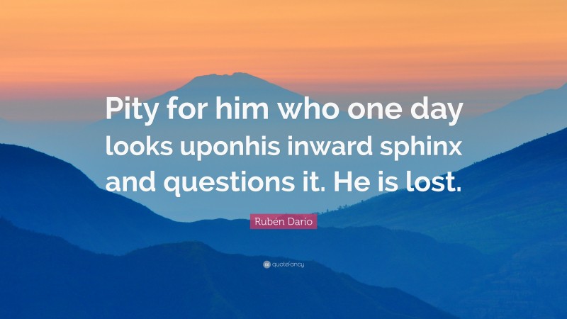 Rubén Darío Quote: “Pity for him who one day looks uponhis inward sphinx and questions it. He is lost.”