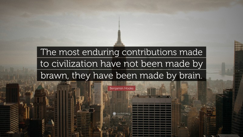 Benjamin Hooks Quote: “The most enduring contributions made to civilization have not been made by brawn, they have been made by brain.”