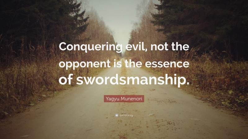 Yagyu Munenori Quote: “Conquering evil, not the opponent is the essence of swordsmanship.”