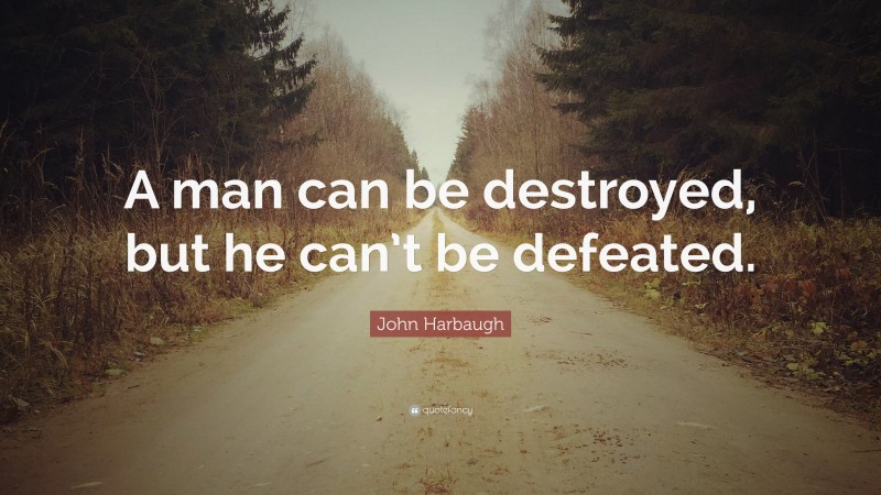 John Harbaugh Quote: “A man can be destroyed, but he can’t be defeated.”