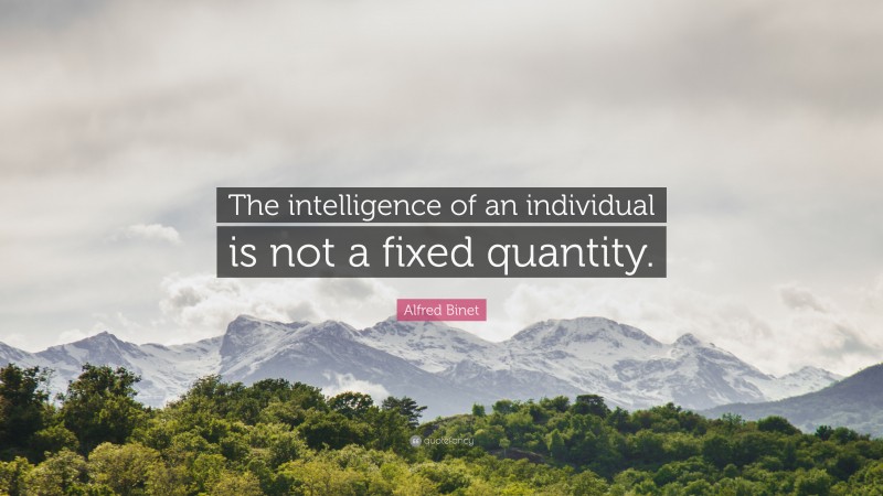 Alfred Binet Quote: “The intelligence of an individual is not a fixed quantity.”