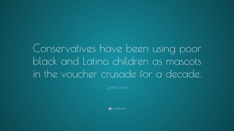 Cynthia Tucker Quote: “Conservatives have been using poor black and Latino children as mascots in the voucher crusade for a decade.”