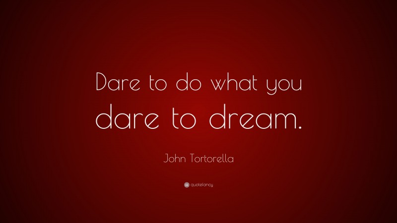 John Tortorella Quote: “Dare to do what you dare to dream.”