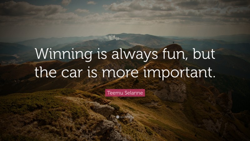 Teemu Selanne Quote: “Winning is always fun, but the car is more important.”