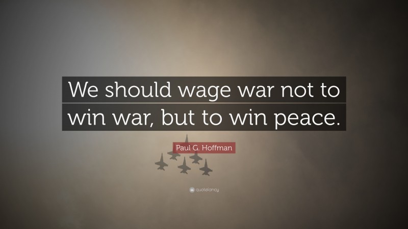 Paul G. Hoffman Quote: “We should wage war not to win war, but to win peace.”