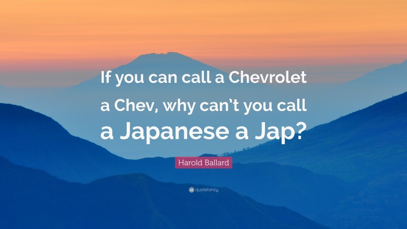 Harold Ballard Quote: “If you can call a Chevrolet a Chev, why can’t you call a Japanese a Jap?”