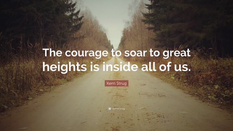 Kerri Strug Quote: “The courage to soar to great heights is inside all of us.”