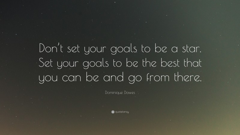 Dominique Dawes Quote: “Don’t set your goals to be a star. Set your goals to be the best that you can be and go from there.”