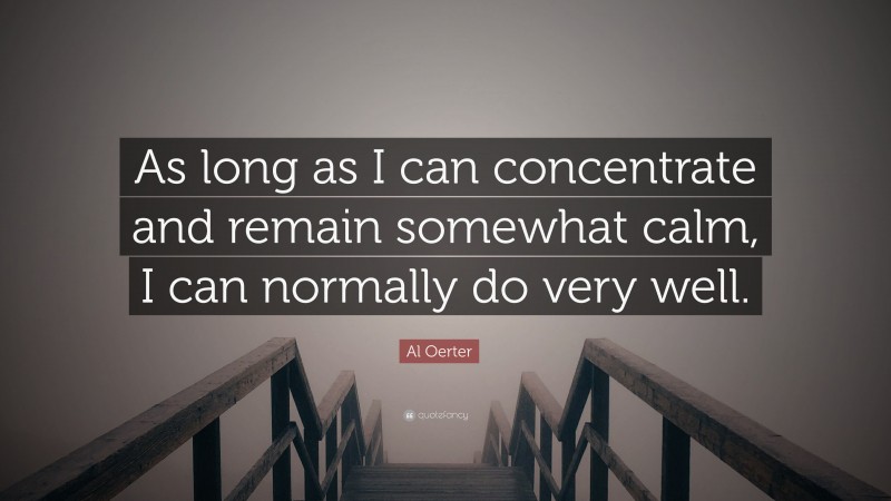 Al Oerter Quote: “As long as I can concentrate and remain somewhat calm, I can normally do very well.”