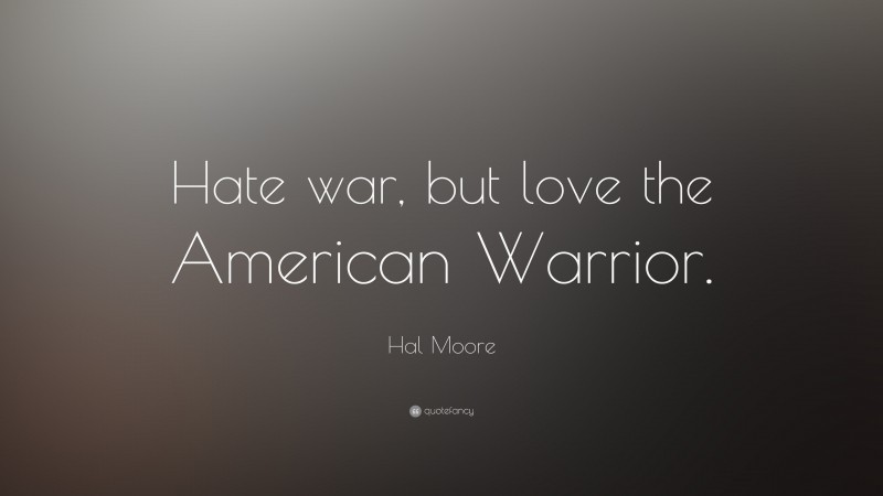 Hal Moore Quote: “Hate war, but love the American Warrior.”
