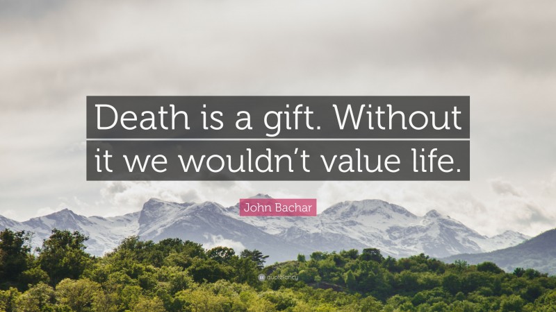 John Bachar Quote: “Death is a gift. Without it we wouldn’t value life.”