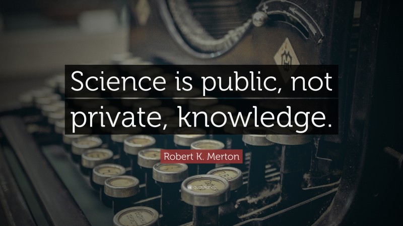 Robert K. Merton Quote: “Science is public, not private, knowledge.”