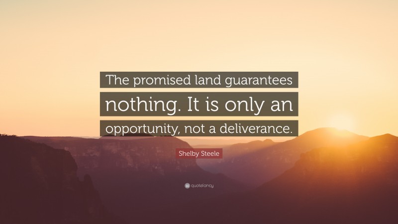 Shelby Steele Quote: “The promised land guarantees nothing. It is only an opportunity, not a deliverance.”