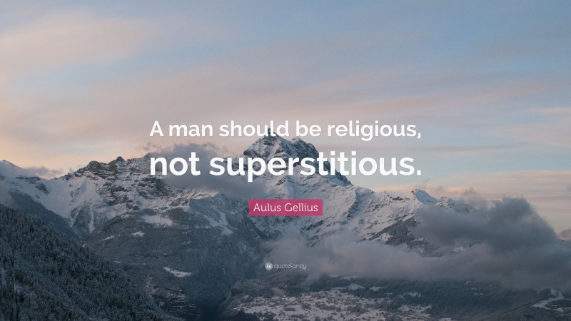 Aulus Gellius Quote: “A man should be religious, not superstitious.”