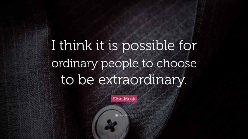 Elon Musk Quote: “I think it is possible for ordinary people to choose to be extraordinary.”