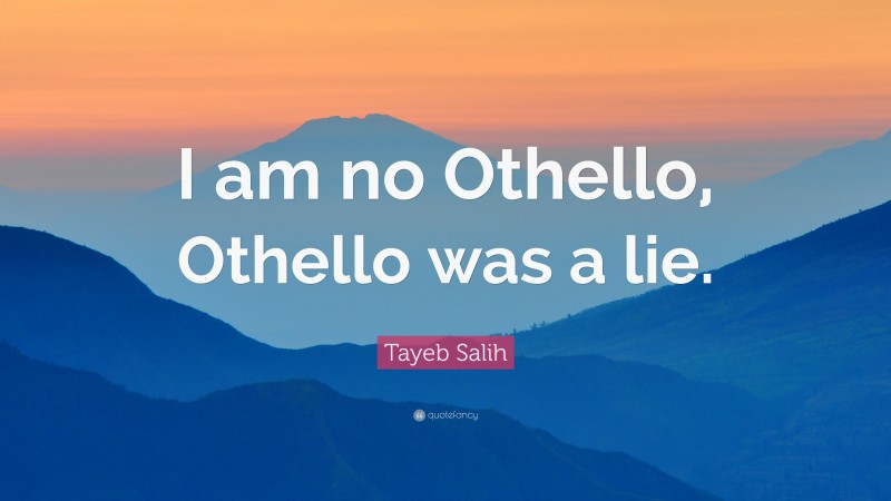 Tayeb Salih Quote: “I am no Othello, Othello was a lie.”