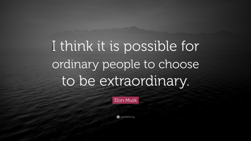 Elon Musk Quote: “I think it is possible for ordinary people to choose to be extraordinary.”