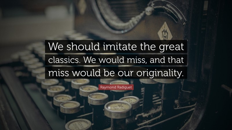 Raymond Radiguet Quote: “We should imitate the great classics. We would miss, and that miss would be our originality.”