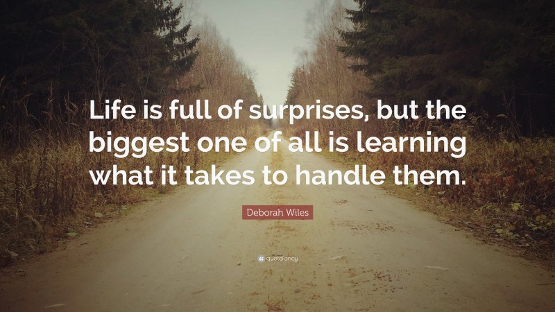 Deborah Wiles Quote: “Life is full of surprises, but the biggest one of all is learning what it takes to handle them.”