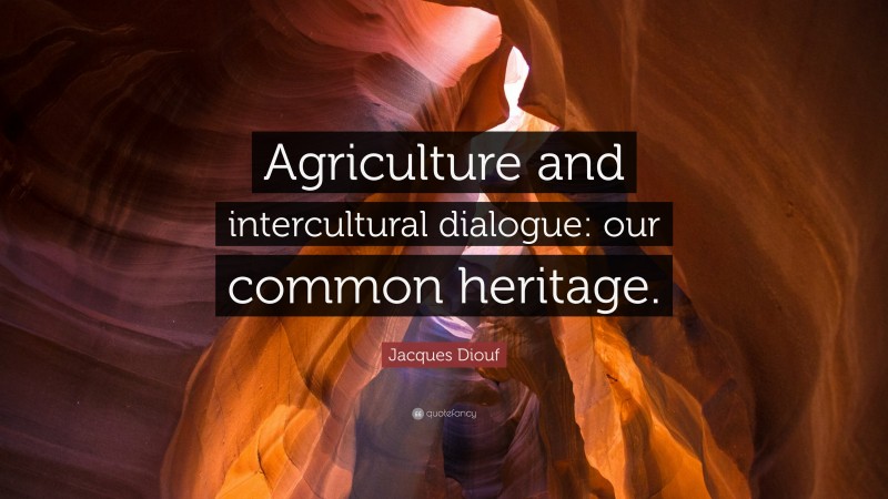 Jacques Diouf Quote: “Agriculture and intercultural dialogue: our common heritage.”