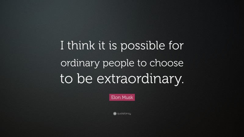 Elon Musk Quote: “I think it is possible for ordinary people to choose to be extraordinary.”