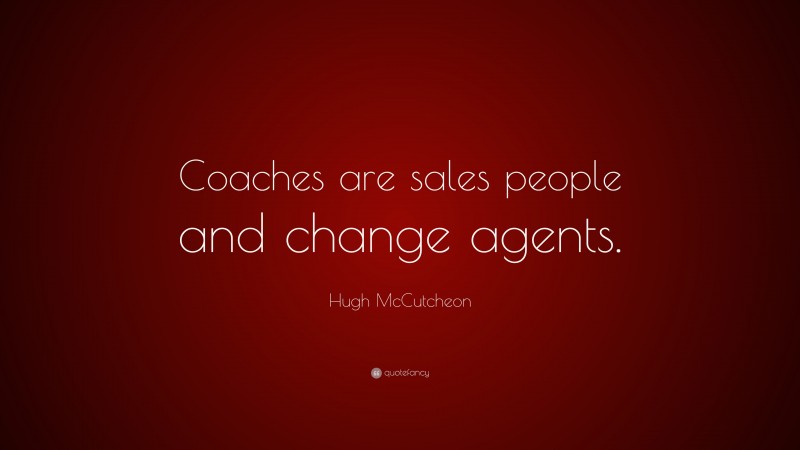 Hugh McCutcheon Quote: “Coaches are sales people and change agents.”