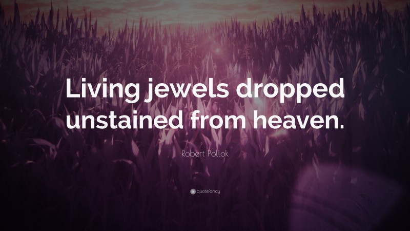 Robert Pollok Quote: “Living jewels dropped unstained from heaven.”