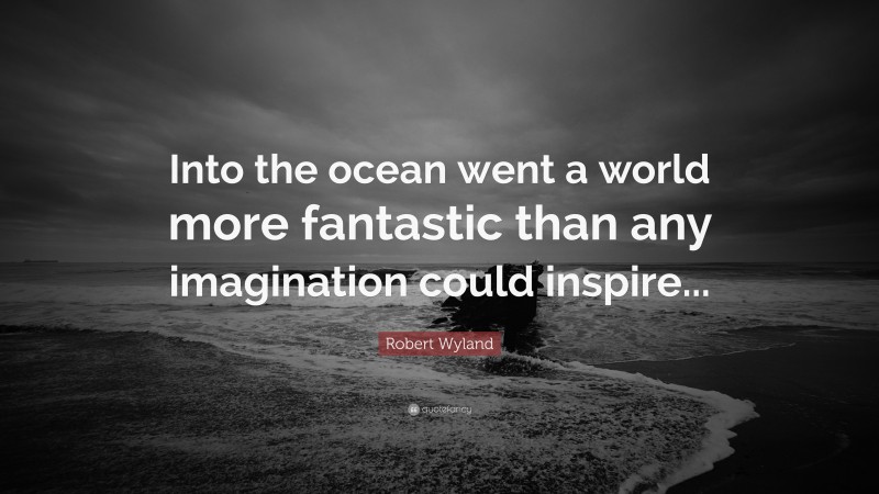 Robert Wyland Quote: “Into the ocean went a world more fantastic than any imagination could inspire...”