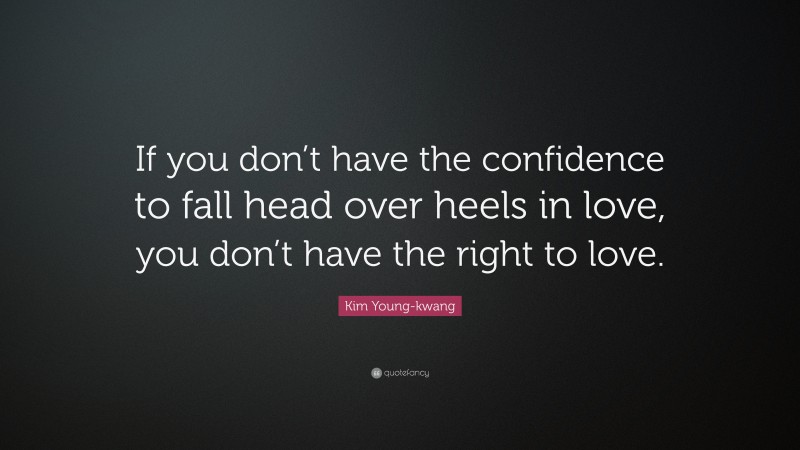 Kim Young-kwang Quote: “If you don’t have the confidence to fall head over heels in love, you don’t have the right to love.”