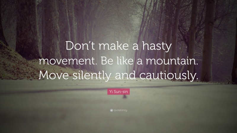 Yi Sun-sin Quote: “Don’t make a hasty movement. Be like a mountain. Move silently and cautiously.”