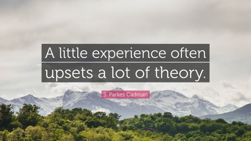 S. Parkes Cadman Quote: “A little experience often upsets a lot of theory.”