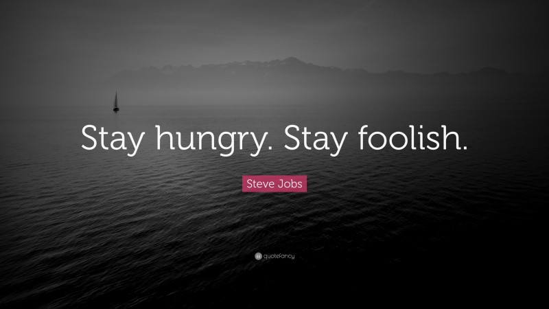 Steve Jobs Quote: “Stay hungry. Stay foolish.”