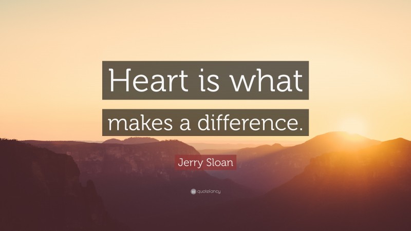 Jerry Sloan Quote: “Heart is what makes a difference.”