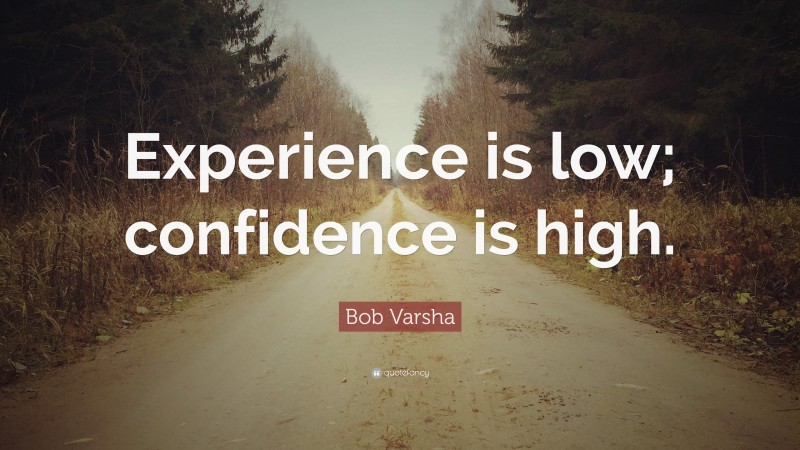 Bob Varsha Quote: “Experience is low; confidence is high.”