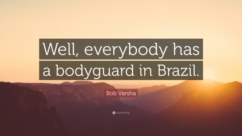 Bob Varsha Quote: “Well, everybody has a bodyguard in Brazil.”
