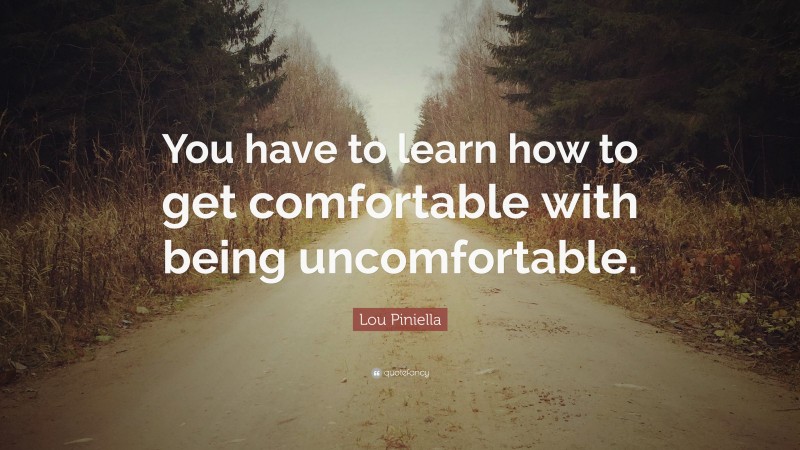 Lou Piniella Quote: “You have to learn how to get comfortable with being uncomfortable.”